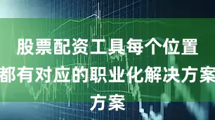 股票配资工具每个位置都有对应的职业化解决方案