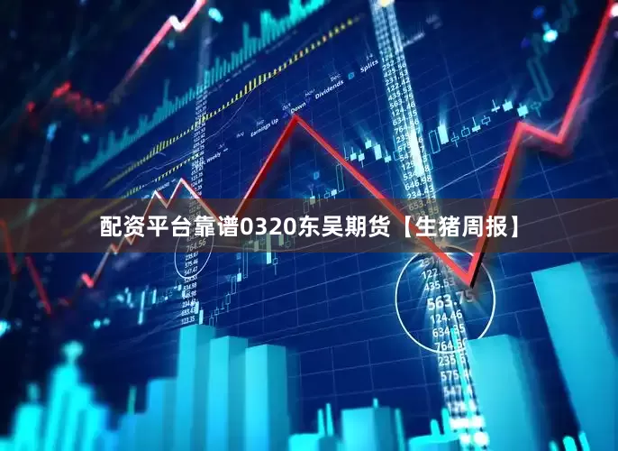 配资平台靠谱0320东吴期货【生猪周报】