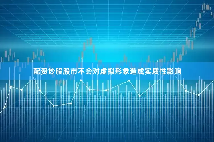 配资炒股股市不会对虚拟形象造成实质性影响
