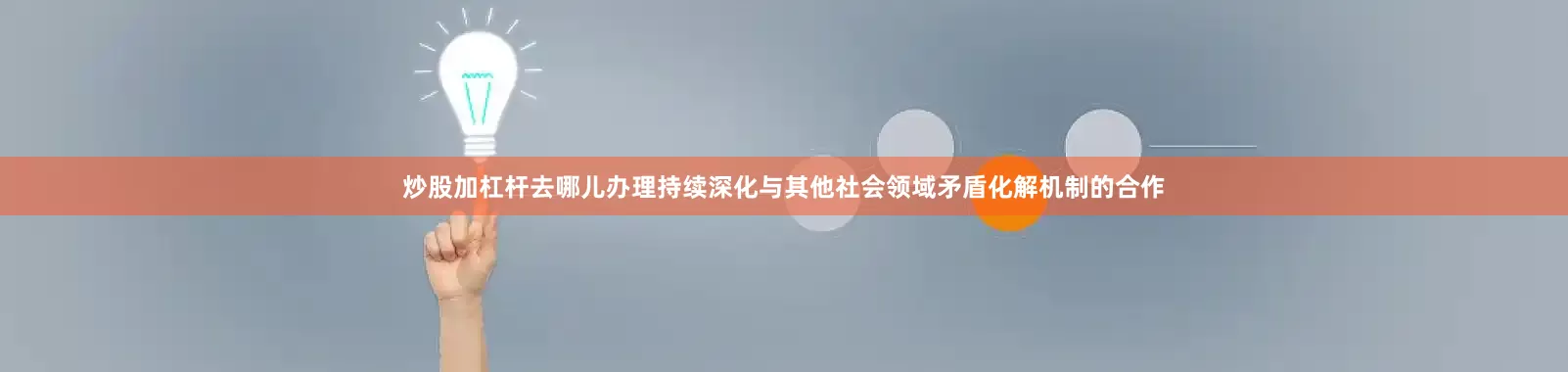 炒股加杠杆去哪儿办理持续深化与其他社会领域矛盾化解机制的合作