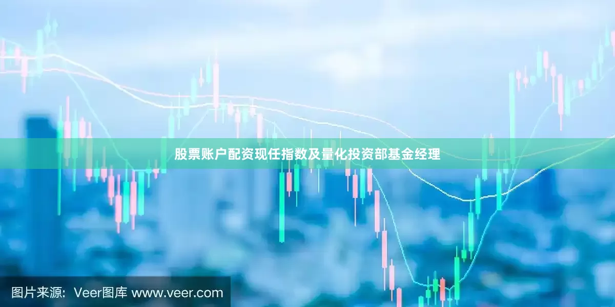 股票账户配资现任指数及量化投资部基金经理