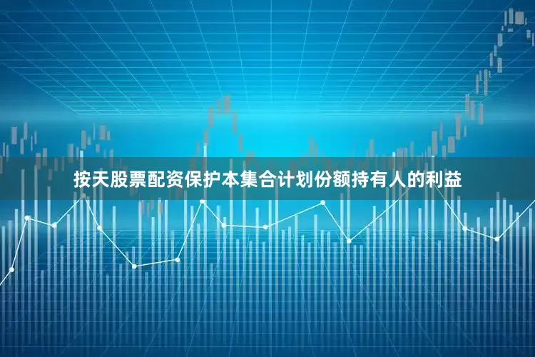 按天股票配资保护本集合计划份额持有人的利益