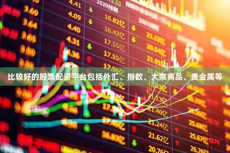 比较好的股票配资平台包括外汇、指数、大宗商品、贵金属等