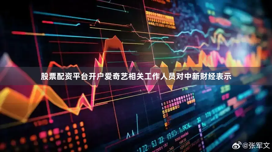 股票配资平台开户爱奇艺相关工作人员对中新财经表示