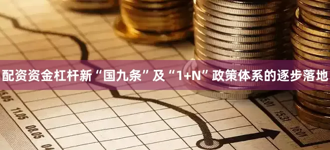 配资资金杠杆新“国九条”及“1+N”政策体系的逐步落地