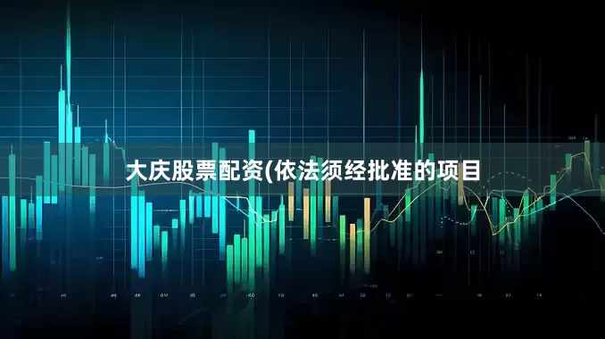 大庆股票配资(依法须经批准的项目