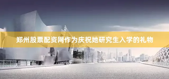 郑州股票配资网作为庆祝她研究生入学的礼物