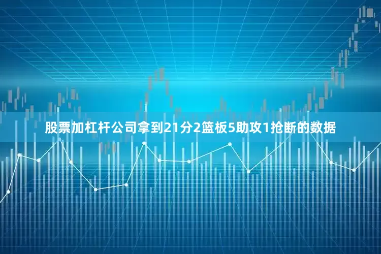 股票加杠杆公司拿到21分2篮板5助攻1抢断的数据