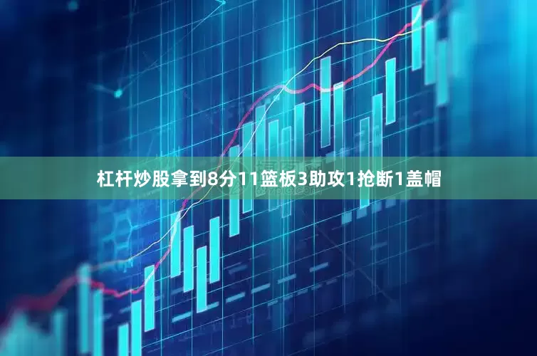 杠杆炒股拿到8分11篮板3助攻1抢断1盖帽