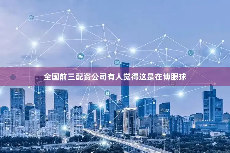 全国前三配资公司有人觉得这是在博眼球
