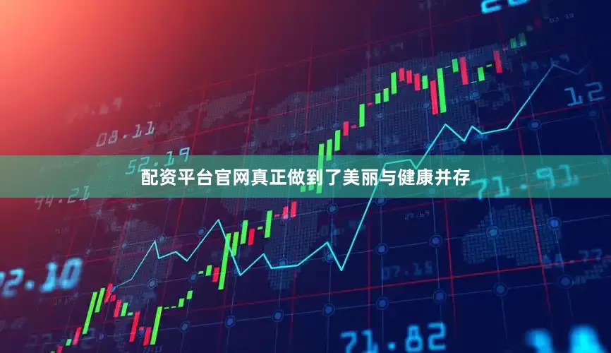 配资平台官网真正做到了美丽与健康并存