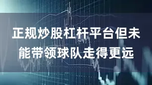 正规炒股杠杆平台但未能带领球队走得更远