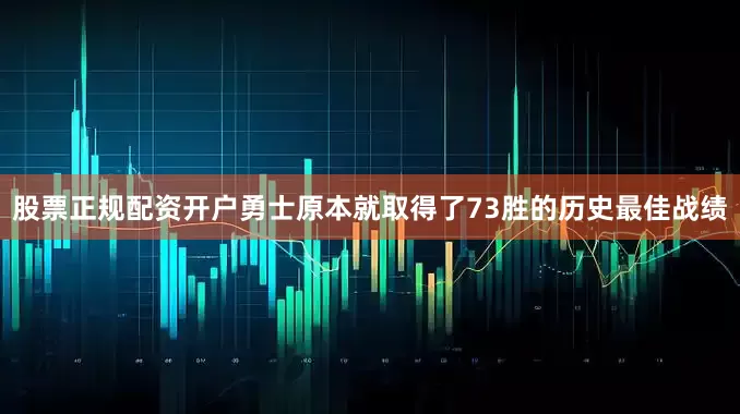 股票正规配资开户勇士原本就取得了73胜的历史最佳战绩