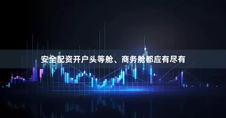 安全配资开户头等舱、商务舱都应有尽有