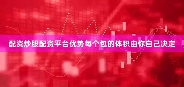 配资炒股配资平台优势每个包的体积由你自己决定