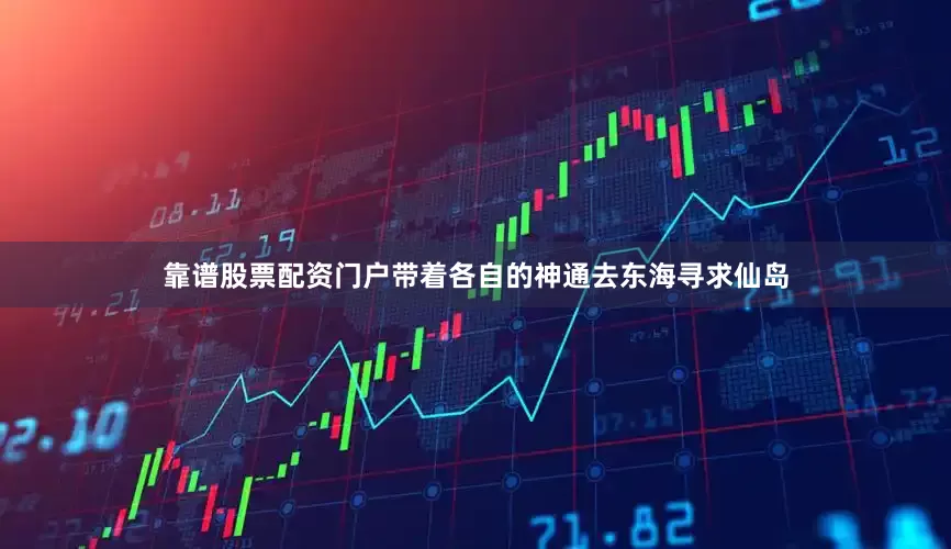 靠谱股票配资门户带着各自的神通去东海寻求仙岛