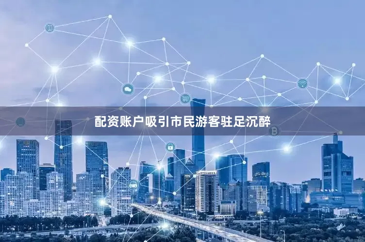 配资账户吸引市民游客驻足沉醉