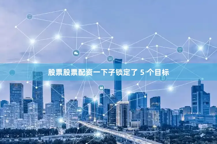 股票股票配资一下子锁定了 5 个目标