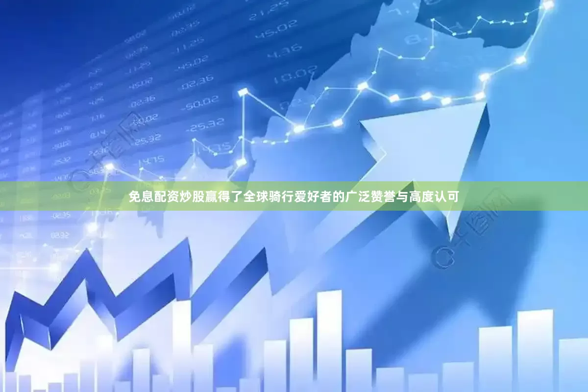 免息配资炒股赢得了全球骑行爱好者的广泛赞誉与高度认可