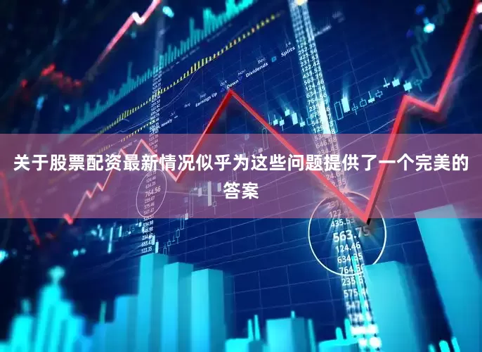 关于股票配资最新情况似乎为这些问题提供了一个完美的答案