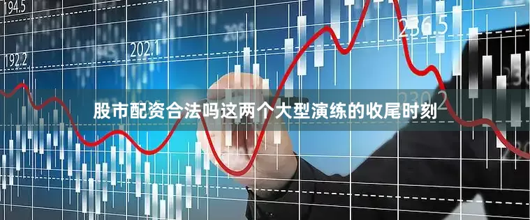股市配资合法吗这两个大型演练的收尾时刻
