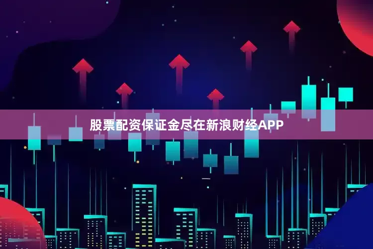 股票配资保证金尽在新浪财经APP