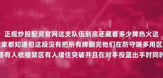 正规炒股配资官网这支队伍到底还藏着多少牌热火这段排名第四他们的东西大家都知道但这段没有把所有牌翻完他们在防守端多用区域联防边线有人上抢中路有人收缩禁区有人堵住突破并且在对手投篮出手时同时卡位保证后面的防守篮板进攻端他们把终结点分给几个不同类型的人后场有推进中锋有顺下侧翼有切入每一次进攻都以找到空位为目标他们不追一招鲜他们追一套影响对手的流程这段里热火还在做人员调整有人缺阵时他们把新人的分钟推上来让