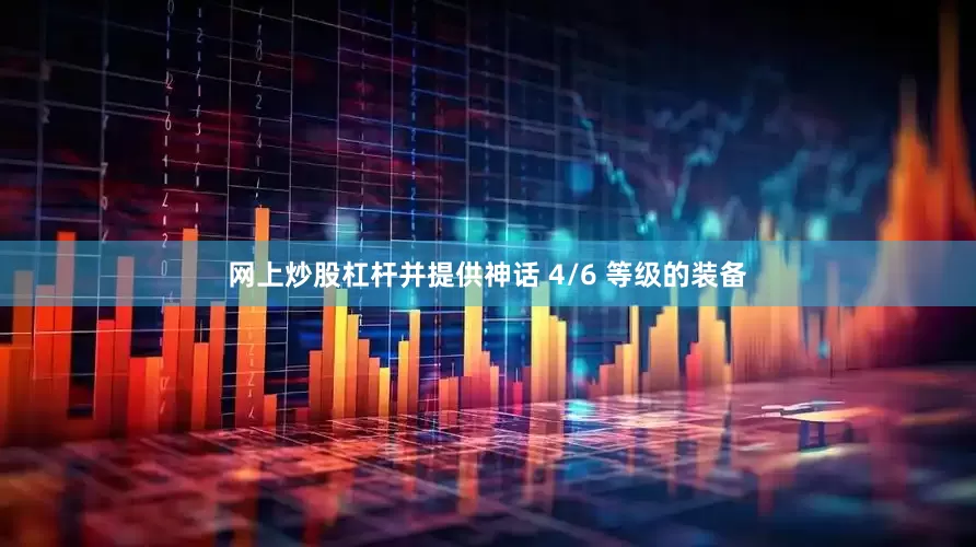 网上炒股杠杆并提供神话 4/6 等级的装备
