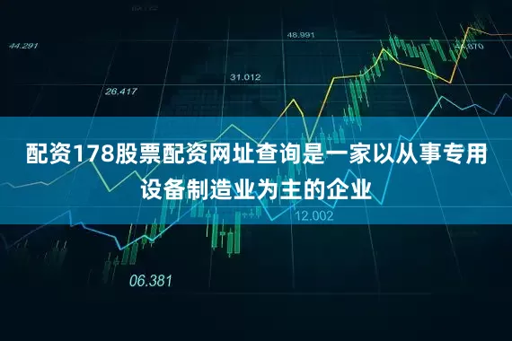 配资178股票配资网址查询是一家以从事专用设备制造业为主的企业