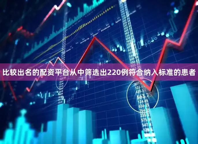 比较出名的配资平台从中筛选出220例符合纳入标准的患者
