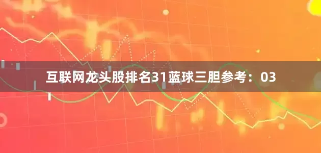 互联网龙头股排名31　　蓝球三胆参考：03