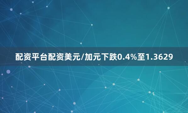 配资平台配资　　美元/加元下跌0.4%至1.3629