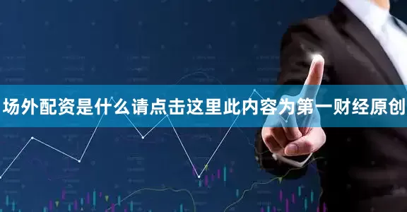 场外配资是什么请点击这里此内容为第一财经原创